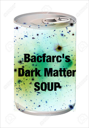 Bacfarc's Dark Matter Soup™. Try it today!